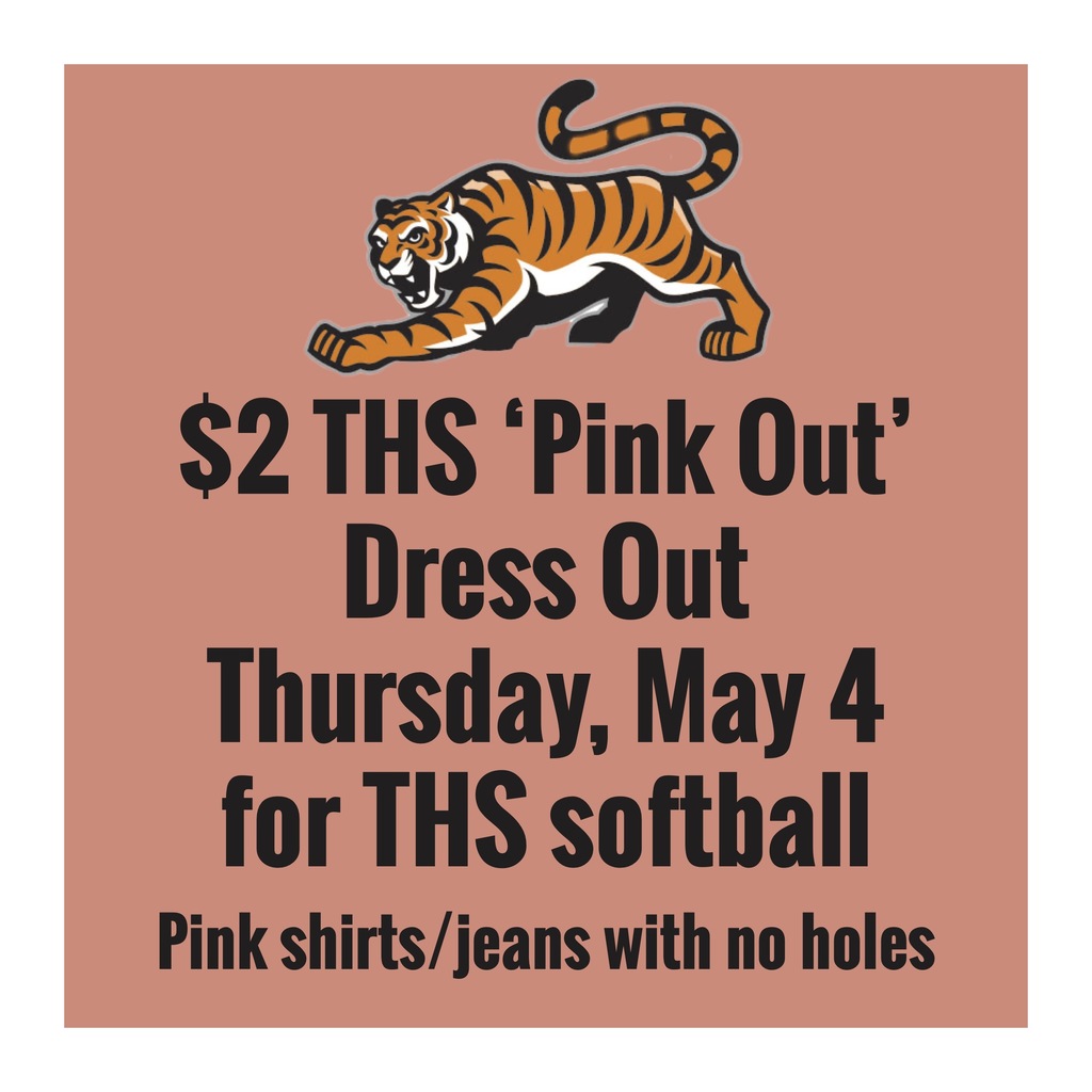 $2 THS "Pink Out" Dress Out will be held Thursday, May 4 for THS softball. Pink shirts and jeans with no holes.