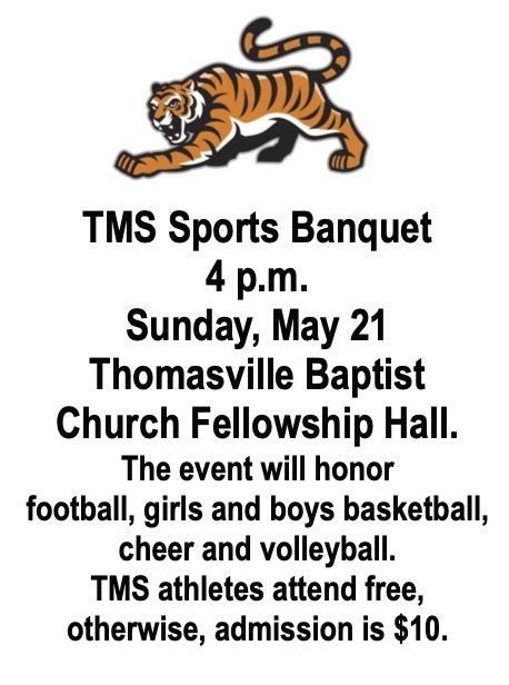 The TMS Sports Banquet will be held at 4 p.m. on Sunday, May 21 in the Thomasville Baptist Church Fellowship Hall.
